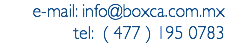 e-mail: info@boxca.com.mx
tel: ( 477 ) 195 0783